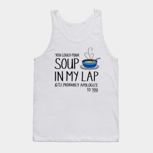 You Could Pour Soup In My Lap Tank Top